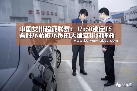 中国女排超级联赛:17:50锁定T5 看胜不骄败不馁的天津女排对阵浙江女排:Kaiyun官网入口 - 首页通道(图1) Kaiyun官网入口 - 首页通道