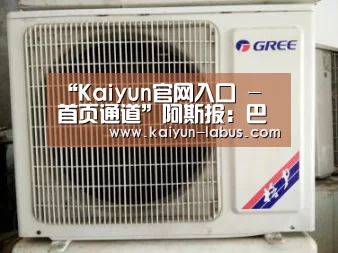 “Kaiyun官网入口 - 首页通道”阿斯报:巴尔韦德计划在对阵国米时轮换阵容(图1) 开云