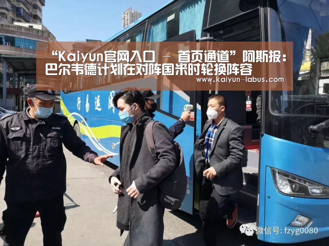 “Kaiyun官网入口 - 首页通道”阿斯报:巴尔韦德计划在对阵国米时轮换阵容(图4) Kaiyun官网入口 - 首页通道