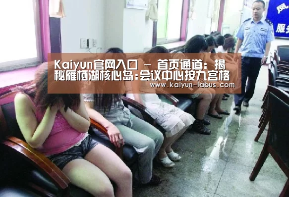 Kaiyun官网入口 - 首页通道:揭秘雁栖湖核心岛:会议中心按九宫格设计布局(图2) Kaiyun官网入口 - 首页通道