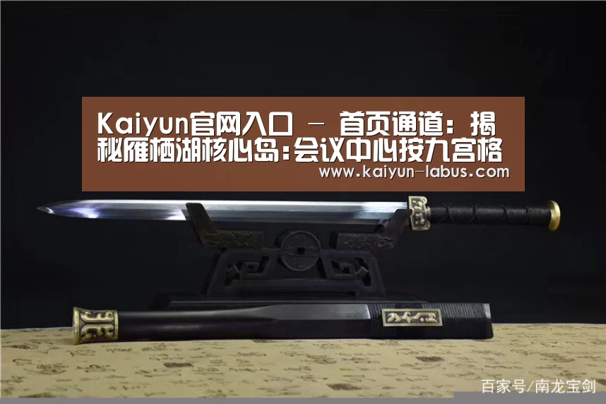 Kaiyun官网入口 - 首页通道:揭秘雁栖湖核心岛:会议中心按九宫格设计布局(图3) 开云