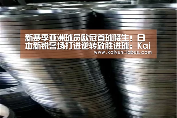 新赛季亚洲球员欧冠首球降生!日本新锐客场打进逆转致胜进球:Kaiyun官网入口 - 首页通道(图1) 开云