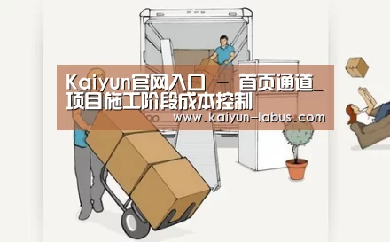 Kaiyun官网入口 - 首页通道_项目施工阶段成本控制(图1) 开云