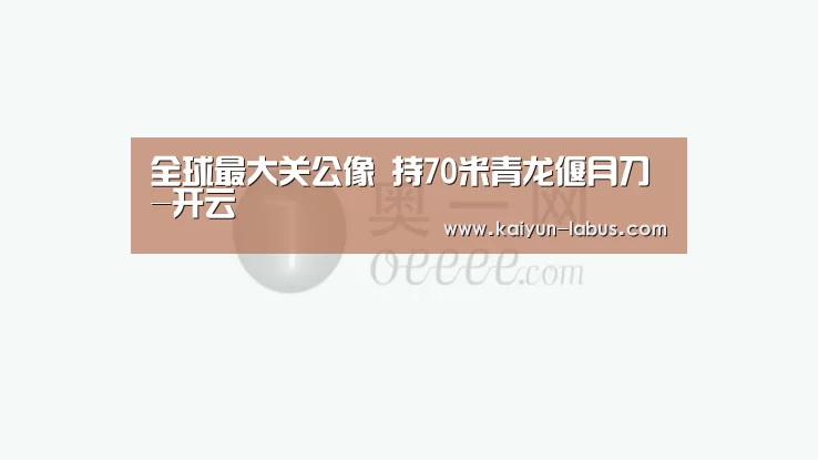 全球最大关公像 持70米青龙偃月刀-开云(图1) 开云