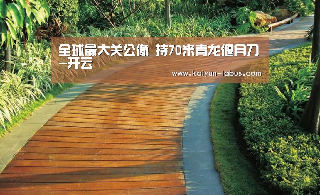 全球最大关公像 持70米青龙偃月刀-开云(图3) 开云