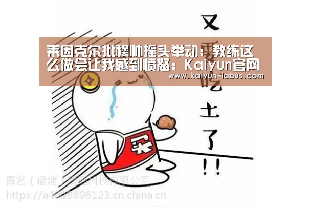 莱因克尔批穆帅摇头举动:教练这么做会让我感到愤怒:Kaiyun官网入口 - 首页通道(图1) Kaiyun官网入口 - 首页通道